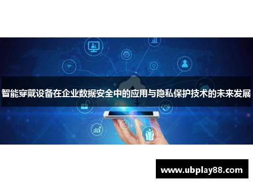 智能穿戴设备在企业数据安全中的应用与隐私保护技术的未来发展